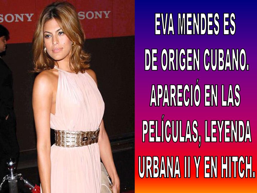 EVA MENDES ES DE ORIGEN CUBANO. APARECIÓ EN LAS PELÍCULAS, LEYENDA URBANA II Y EN HITCH.
