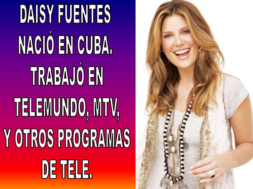 DAISY FUENTES NACIÓ EN CUBA. TRABAJÓ EN TELEMUNDO, MTV, Y OTROS PROGRAMAS DE TELE.