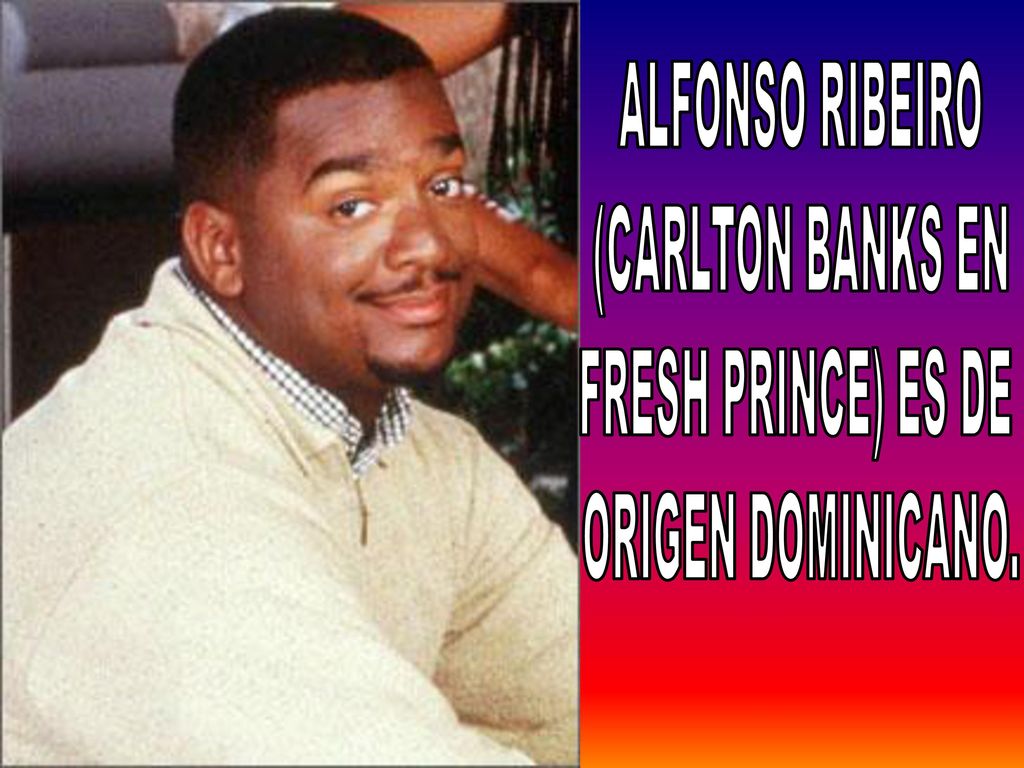 ALFONSO RIBEIRO (CARLTON BANKS EN FRESH PRINCE) ES DE ORIGEN DOMINICANO.