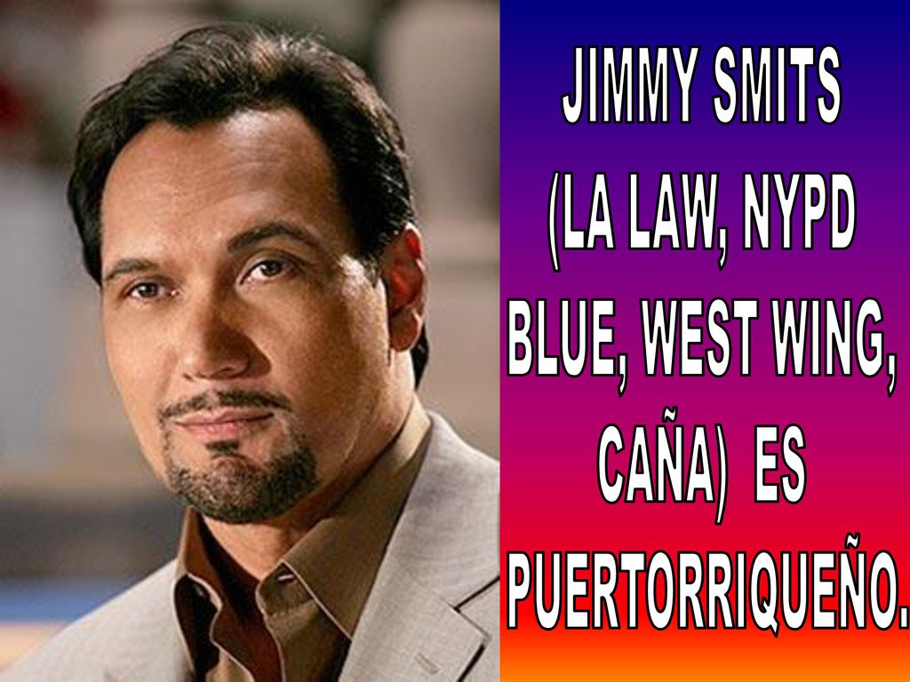 JIMMY SMITS (LA LAW, NYPD BLUE, WEST WING, CAÑA) ES PUERTORRIQUEÑO.