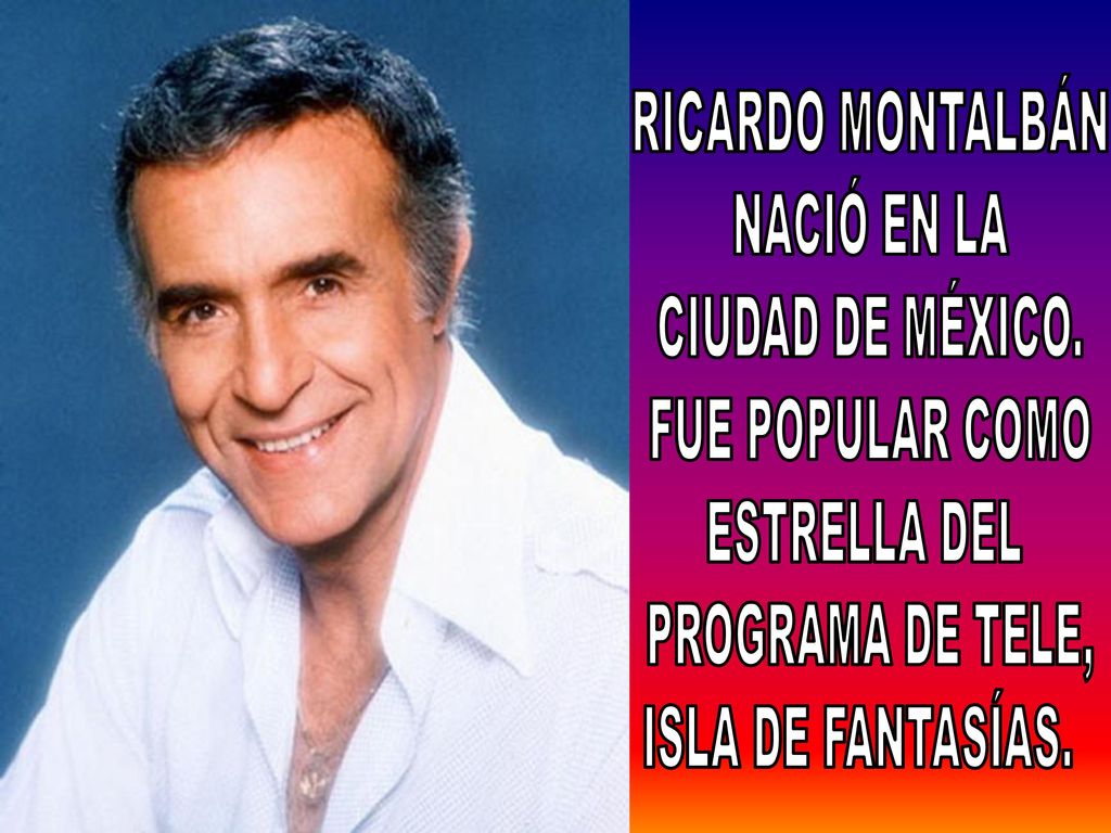 RICARDO MONTALBÁN NACIÓ EN LA. CIUDAD DE MÉXICO. FUE POPULAR COMO. ESTRELLA DEL. PROGRAMA DE TELE,
