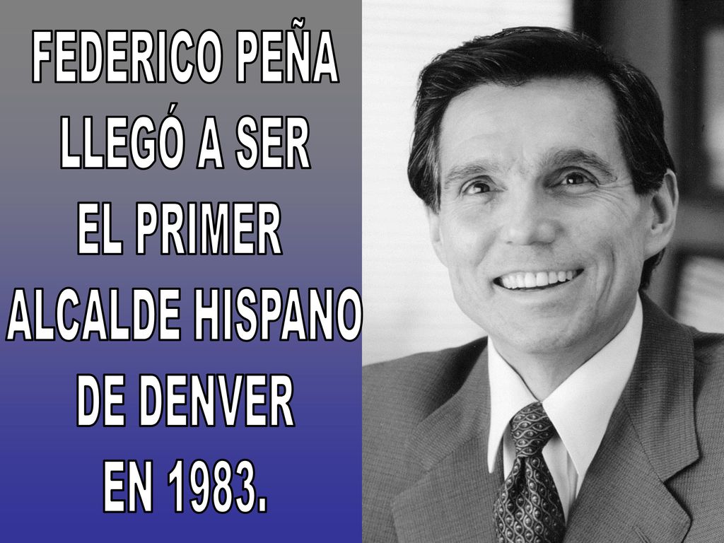 FEDERICO PEÑA LLEGÓ A SER EL PRIMER ALCALDE HISPANO DE DENVER EN 1983.