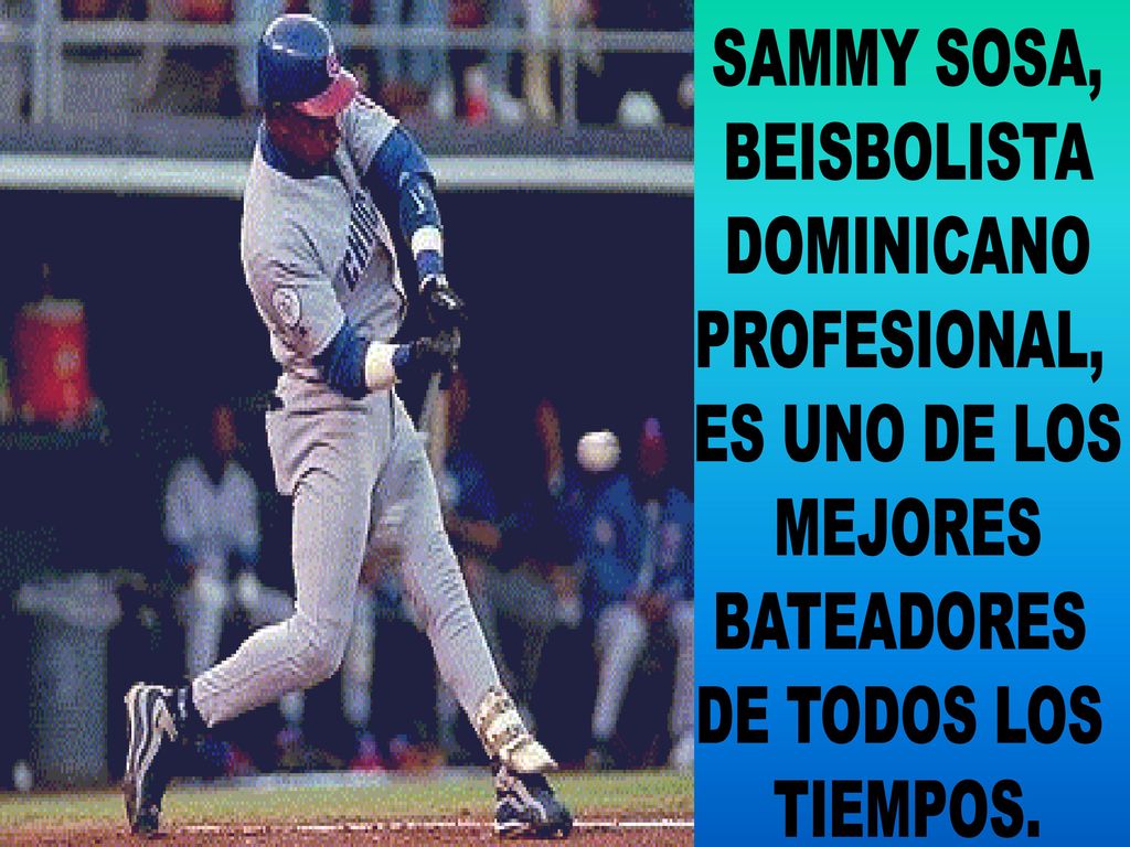 SAMMY SOSA, BEISBOLISTA. DOMINICANO. PROFESIONAL, ES UNO DE LOS. MEJORES. BATEADORES. DE TODOS LOS.