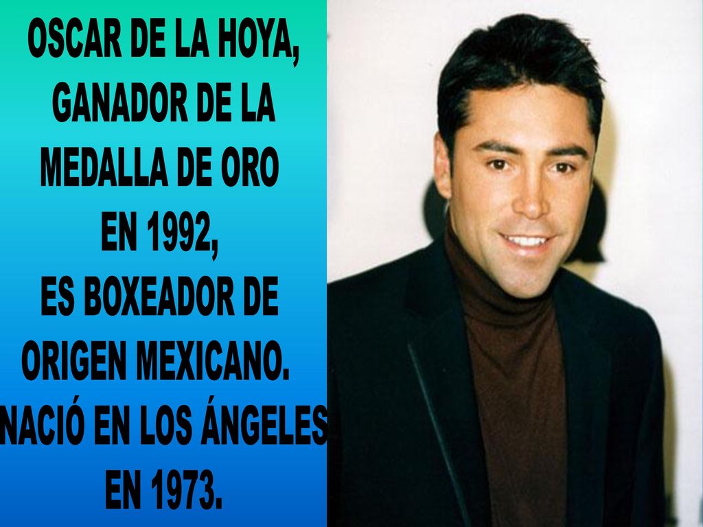 OSCAR DE LA HOYA, GANADOR DE LA. MEDALLA DE ORO. EN 1992, ES BOXEADOR DE. ORIGEN MEXICANO. NACIÓ EN LOS ÁNGELES.