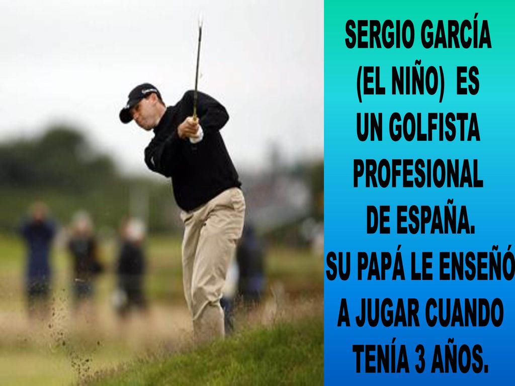 SERGIO GARCÍA (EL NIÑO) ES. UN GOLFISTA. PROFESIONAL. DE ESPAÑA. SU PAPÁ LE ENSEÑÓ. A JUGAR CUANDO.