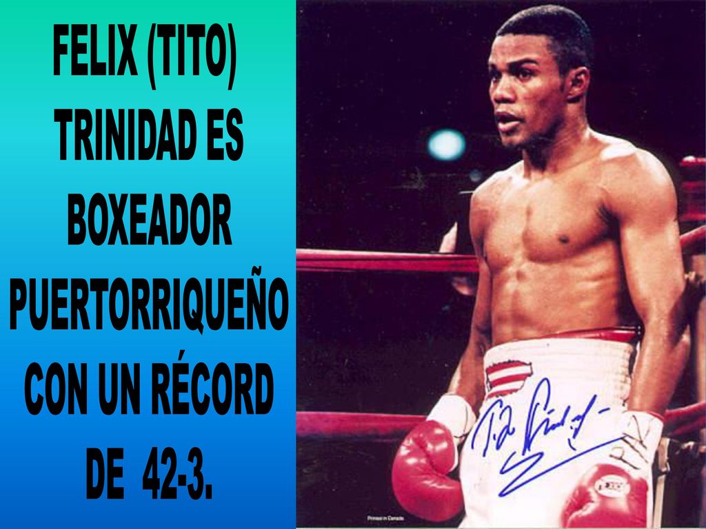 FELIX (TITO) TRINIDAD ES BOXEADOR PUERTORRIQUEÑO CON UN RÉCORD DE 42-3.