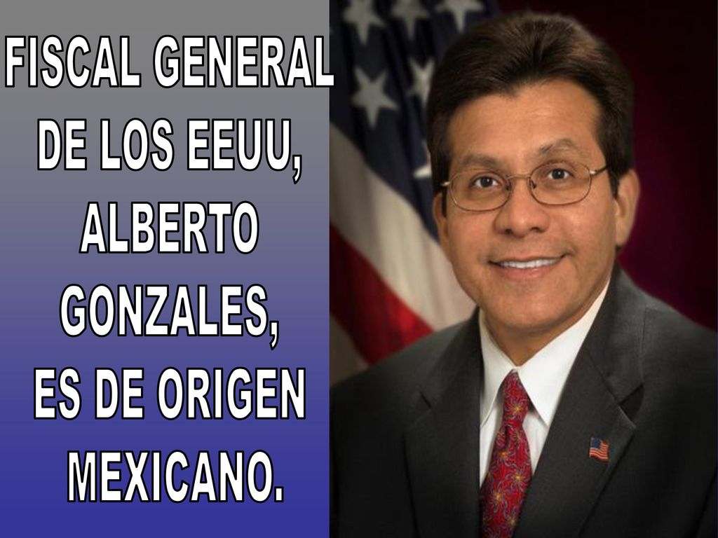 FISCAL GENERAL DE LOS EEUU, ALBERTO GONZALES, ES DE ORIGEN MEXICANO.