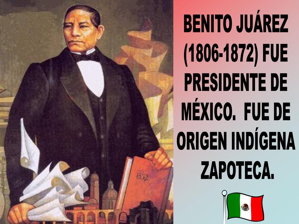 BENITO JUÁREZ ( ) FUE PRESIDENTE DE MÉXICO. FUE DE ORIGEN INDÍGENA ZAPOTECA.