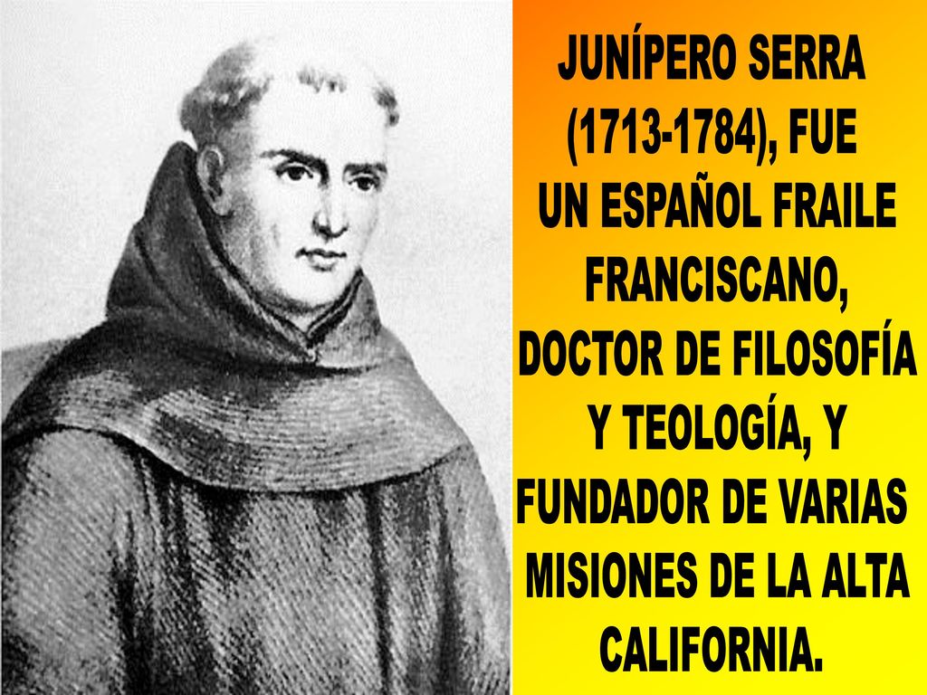 JUNÍPERO SERRA ( ), FUE. UN ESPAÑOL FRAILE. FRANCISCANO, DOCTOR DE FILOSOFÍA. Y TEOLOGÍA, Y.