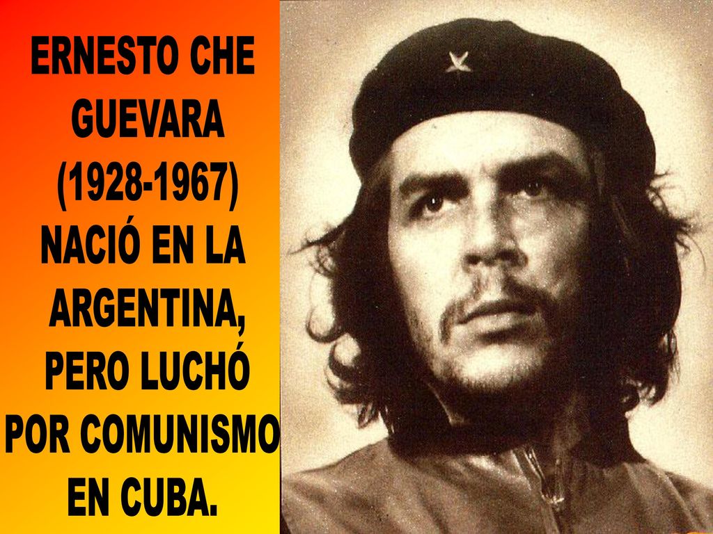 ERNESTO CHE GUEVARA ( ) NACIÓ EN LA ARGENTINA, PERO LUCHÓ POR COMUNISMO EN CUBA.
