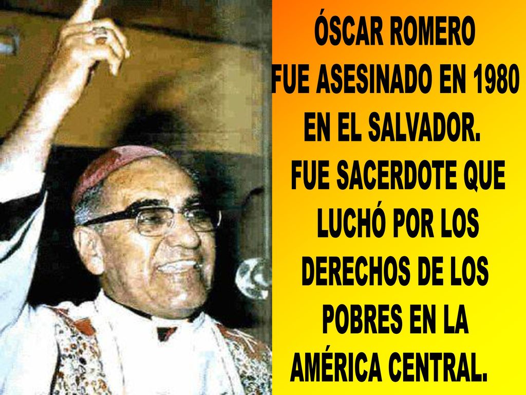 ÓSCAR ROMERO FUE ASESINADO EN EN EL SALVADOR. FUE SACERDOTE QUE. LUCHÓ POR LOS. DERECHOS DE LOS.