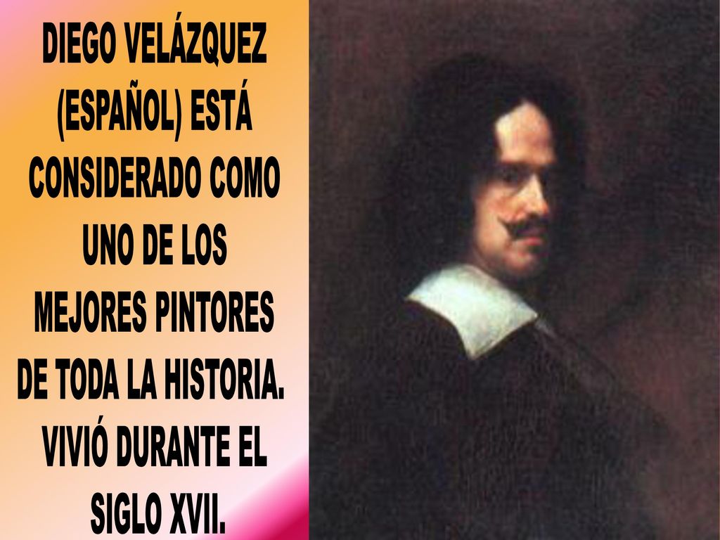 DIEGO VELÁZQUEZ (ESPAÑOL) ESTÁ. CONSIDERADO COMO. UNO DE LOS. MEJORES PINTORES. DE TODA LA HISTORIA.