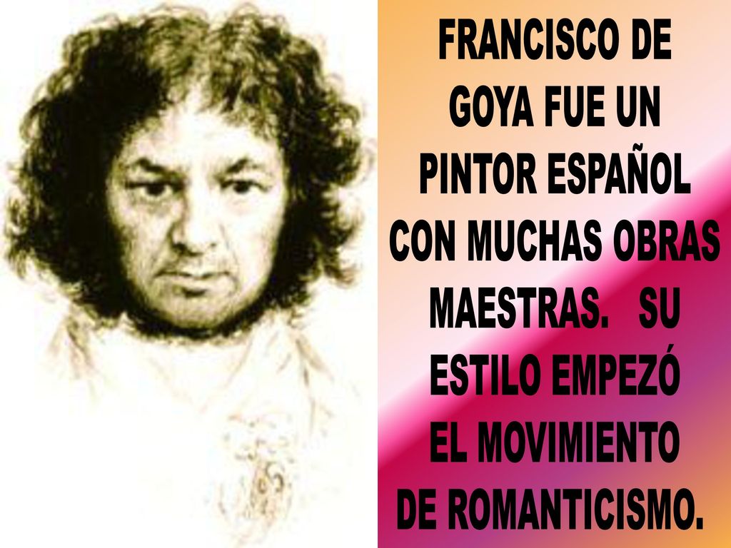 FRANCISCO DE GOYA FUE UN. PINTOR ESPAÑOL. CON MUCHAS OBRAS. MAESTRAS. SU. ESTILO EMPEZÓ. EL MOVIMIENTO.