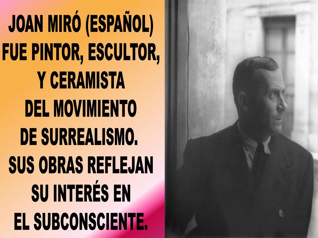 JOAN MIRÓ (ESPAÑOL) FUE PINTOR, ESCULTOR, Y CERAMISTA. DEL MOVIMIENTO. DE SURREALISMO. SUS OBRAS REFLEJAN.