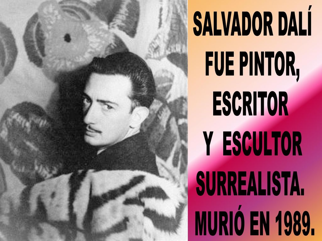 SALVADOR DALÍ FUE PINTOR, ESCRITOR Y ESCULTOR SURREALISTA. MURIÓ EN 1989.