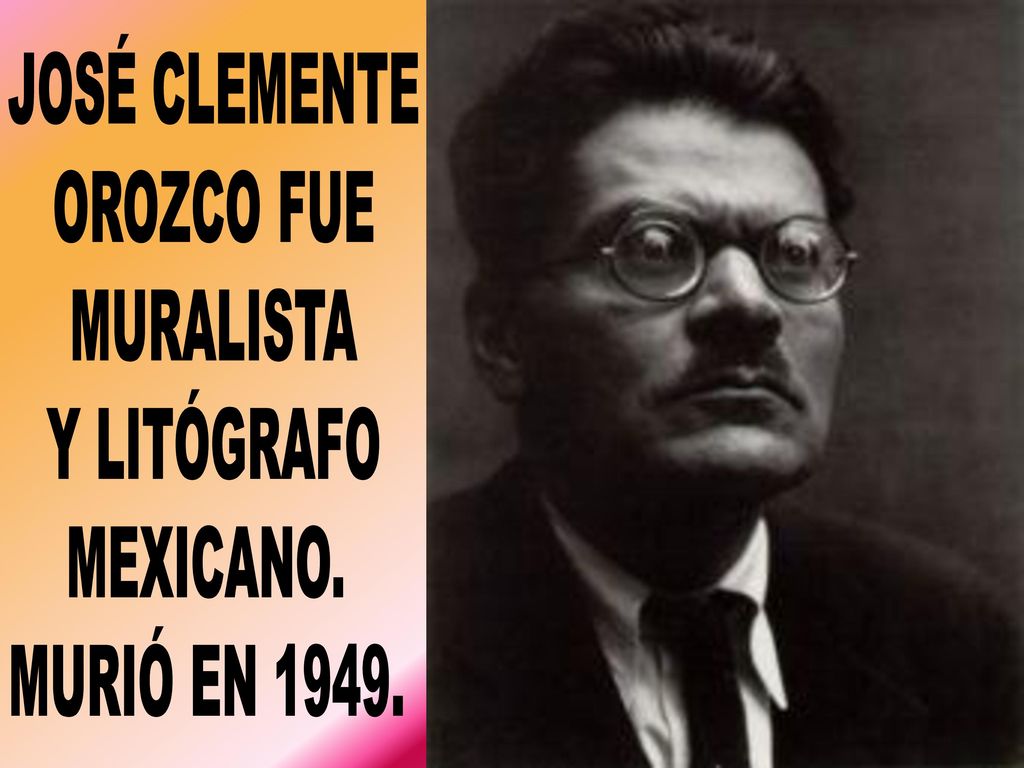 JOSÉ CLEMENTE OROZCO FUE MURALISTA Y LITÓGRAFO MEXICANO. MURIÓ EN 1949.