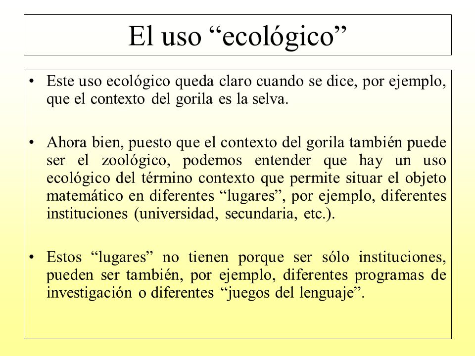 El uso ecológico Este uso ecológico queda claro cuando se dice, por ejemplo, que el contexto del gorila es la selva.