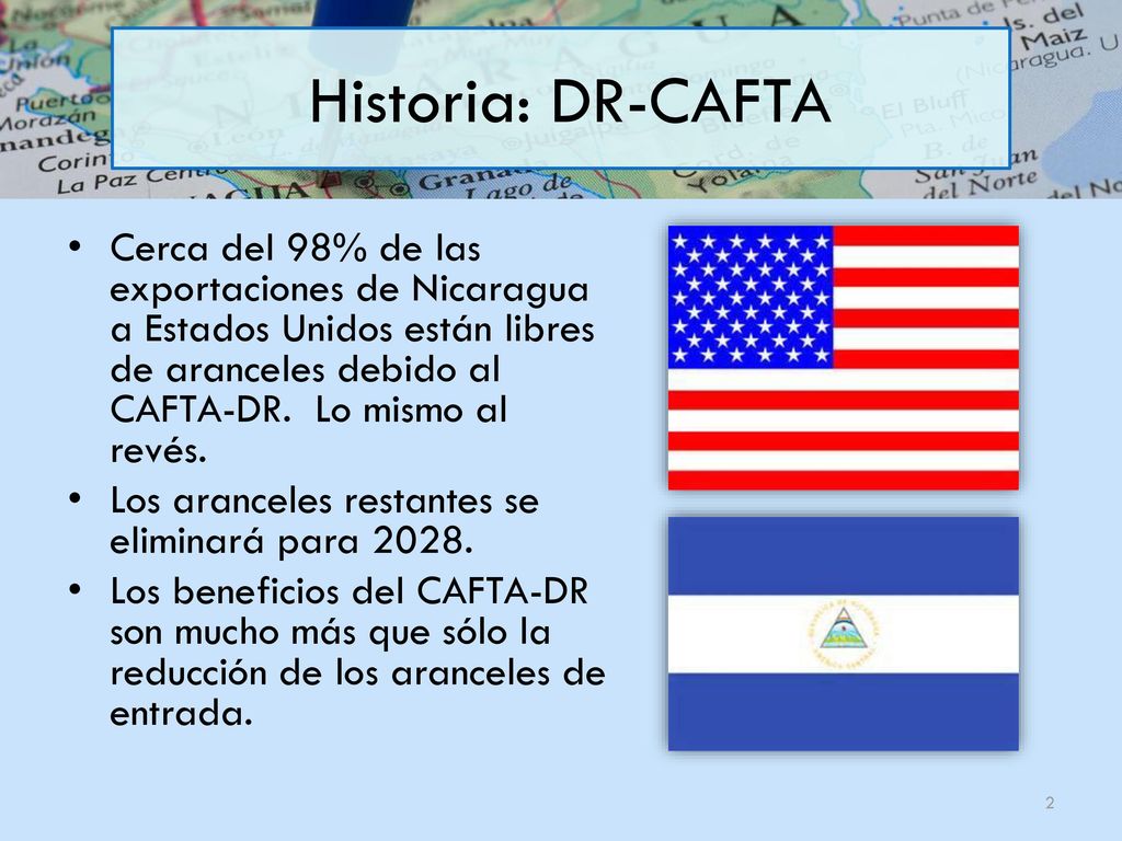 Historia: DR-CAFTA Cerca del 98% de las exportaciones de Nicaragua a Estados Unidos están libres de aranceles debido al CAFTA-DR. Lo mismo al revés.