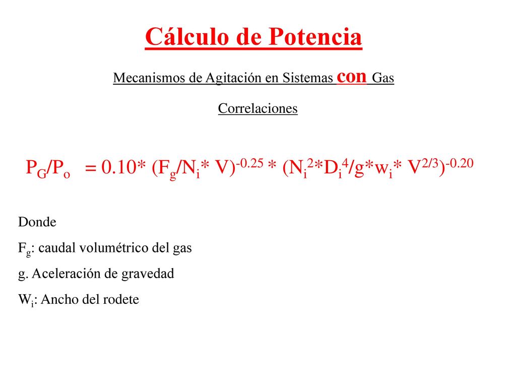 Cálculo de Potencia Mecanismos de Agitación en Sistemas con Gas. Correlaciones. PG/Po = 0.10* (Fg/Ni* V)-0.25 * (Ni2*Di4/g*wi* V2/3)