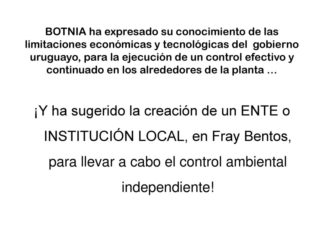 BOTNIA ha expresado su conocimiento de las limitaciones económicas y tecnológicas del gobierno uruguayo, para la ejecución de un control efectivo y continuado en los alrededores de la planta …
