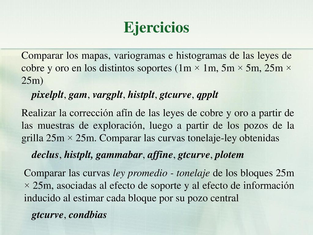 Ejercicios Comparar los mapas, variogramas e histogramas de las leyes de cobre y oro en los distintos soportes (1m × 1m, 5m × 5m, 25m × 25m)
