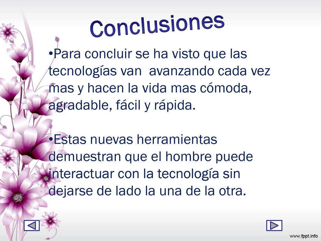 Conclusiones Para concluir se ha visto que las tecnologías van avanzando cada vez mas y hacen la vida mas cómoda, agradable, fácil y rápida.