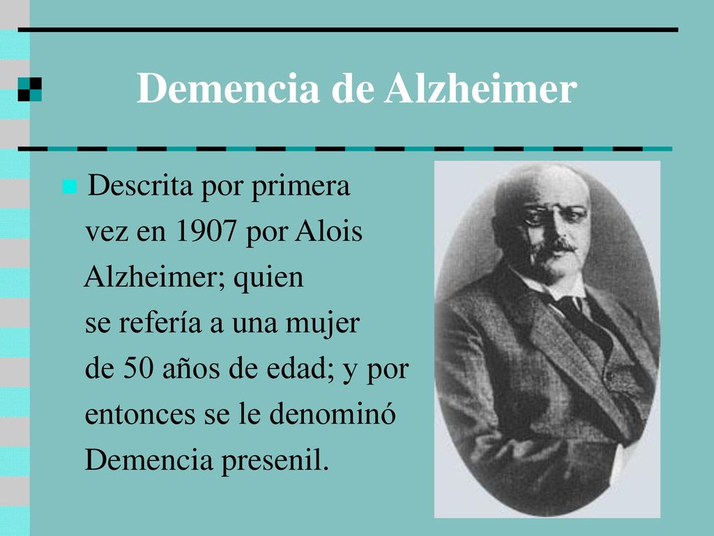 Demencia de Alzheimer Descrita por primera vez en 1907 por Alois