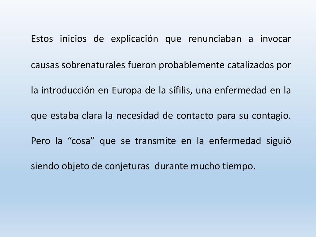 Estos inicios de explicación que renunciaban a invocar causas sobrenaturales fueron probablemente catalizados por la introducción en Europa de la sífilis, una enfermedad en la que estaba clara la necesidad de contacto para su contagio.