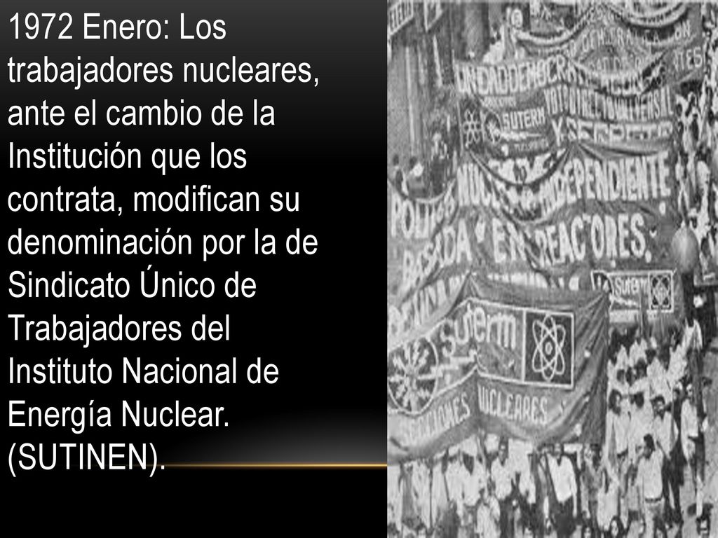 1972 Enero: Los trabajadores nucleares, ante el cambio de la Institución que los contrata, modifican su denominación por la de Sindicato Único de Trabajadores del Instituto Nacional de Energía Nuclear.