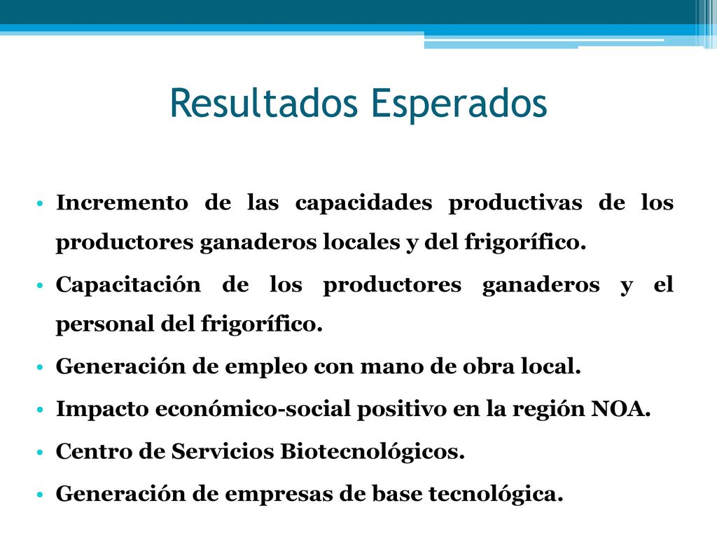 Resultados Esperados Incremento de las capacidades productivas de los productores ganaderos locales y del frigorífico.