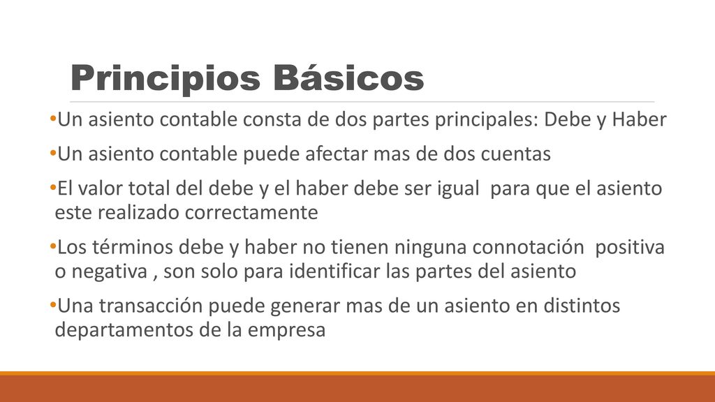 Principios Básicos Un asiento contable consta de dos partes principales: Debe y Haber. Un asiento contable puede afectar mas de dos cuentas.