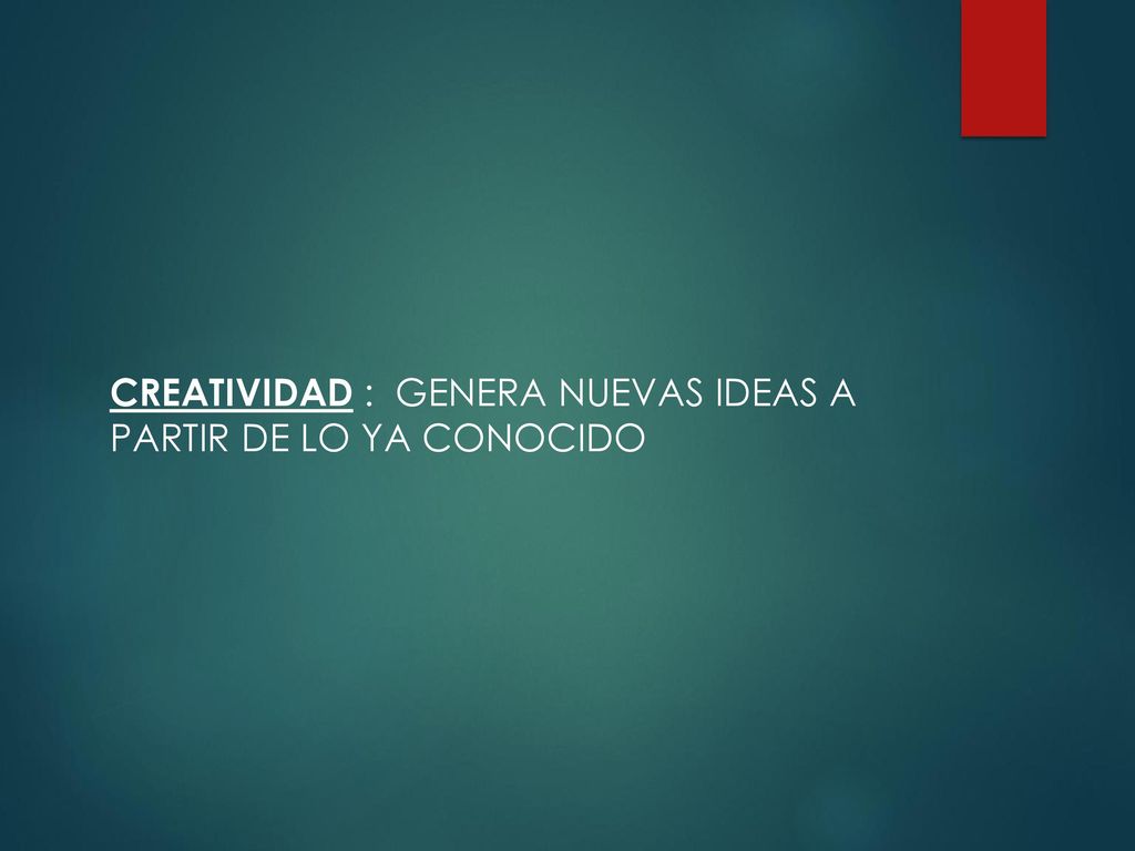 CREATIVIDAD : GENERA NUEVAS IDEAS A PARTIR DE LO YA CONOCIDO
