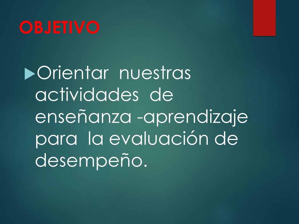OBJETIVO Orientar nuestras actividades de enseñanza -aprendizaje para la evaluación de desempeño.