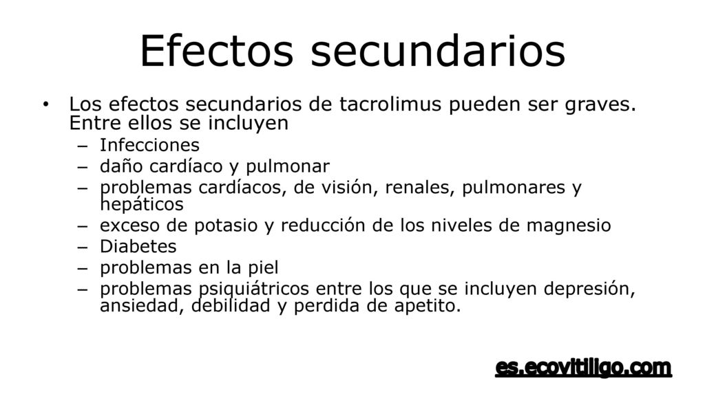Efectos secundarios Los efectos secundarios de tacrolimus pueden ser graves. Entre ellos se incluyen.