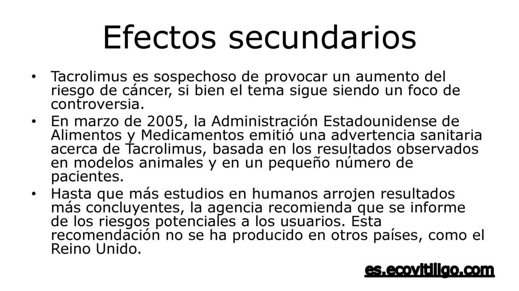 Efectos secundarios Tacrolimus es sospechoso de provocar un aumento del riesgo de cáncer, si bien el tema sigue siendo un foco de controversia.