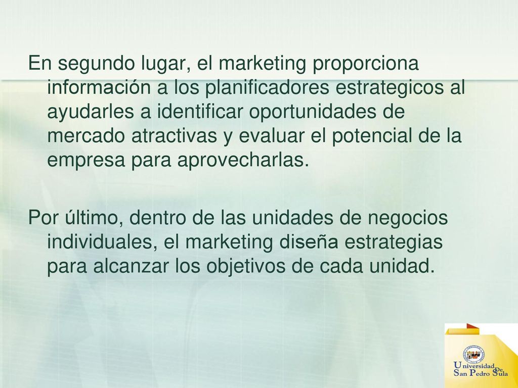 En segundo lugar, el marketing proporciona información a los planificadores estrategicos al ayudarles a identificar oportunidades de mercado atractivas y evaluar el potencial de la empresa para aprovecharlas.
