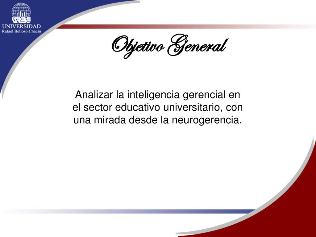 Objetivo General Analizar la inteligencia gerencial en el sector educativo universitario, con una mirada desde la neurogerencia.