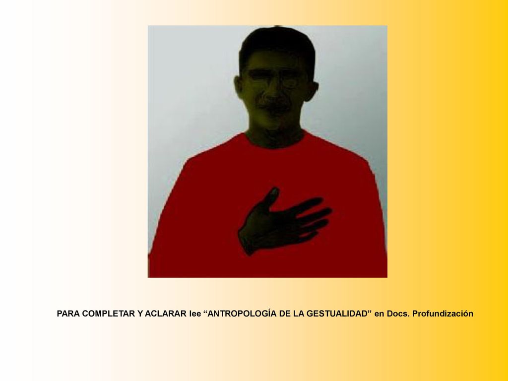 PARA COMPLETAR Y ACLARAR lee ANTROPOLOGÍA DE LA GESTUALIDAD en Docs