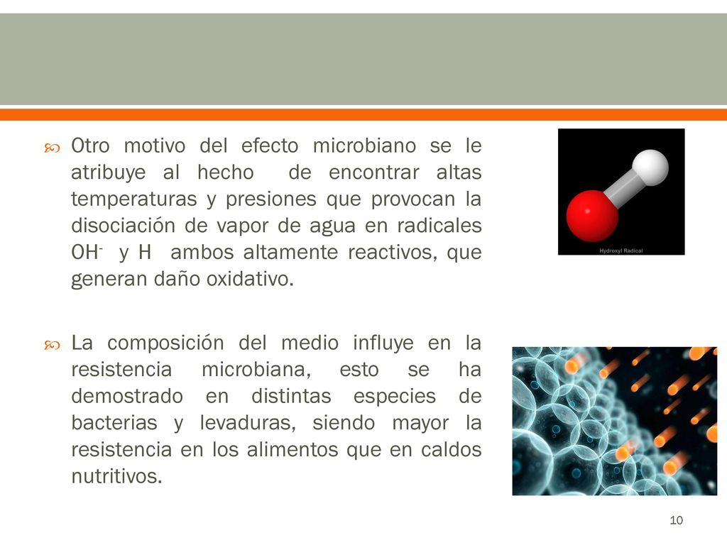 Otro motivo del efecto microbiano se le atribuye al hecho de encontrar altas temperaturas y presiones que provocan la disociación de vapor de agua en radicales OH- y H ambos altamente reactivos, que generan daño oxidativo.