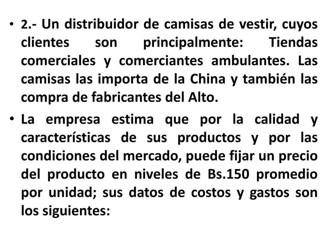 2.- Un distribuidor de camisas de vestir, cuyos clientes son principalmente: Tiendas comerciales y comerciantes ambulantes. Las camisas las importa de la China y también las compra de fabricantes del Alto.