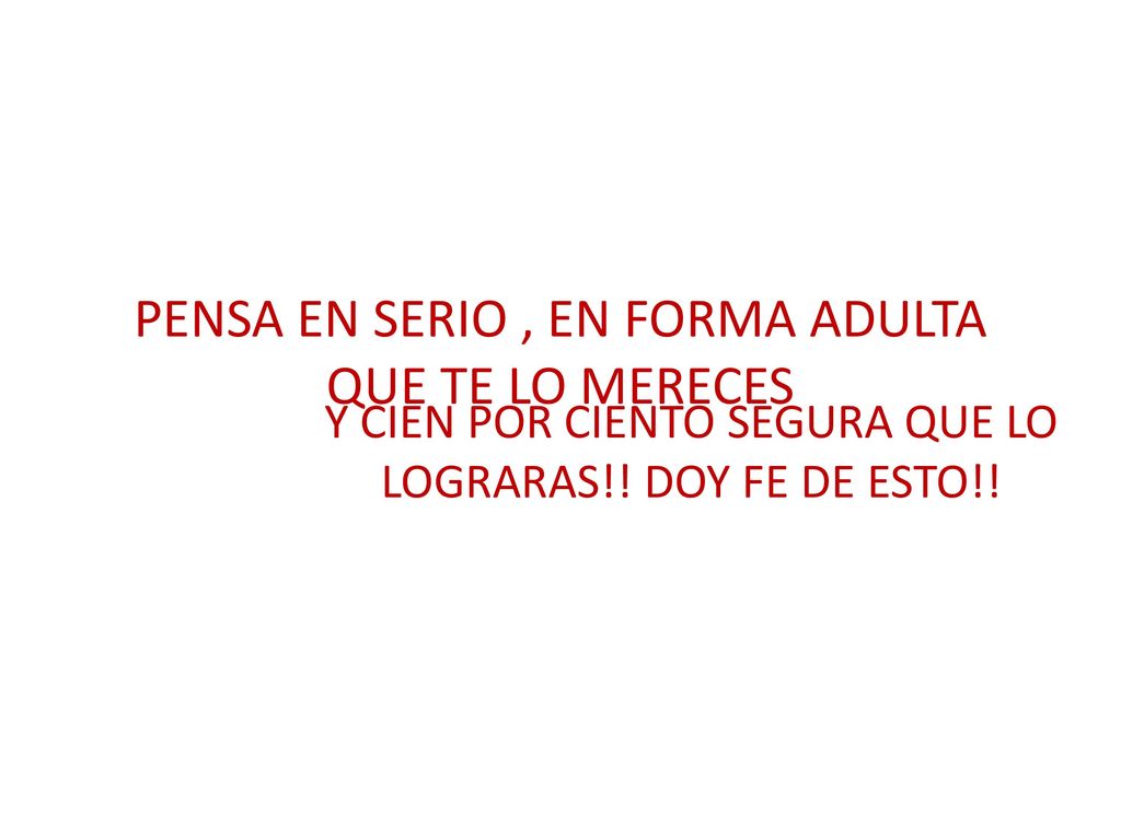 PENSA EN SERIO , EN FORMA ADULTA QUE TE LO MERECES