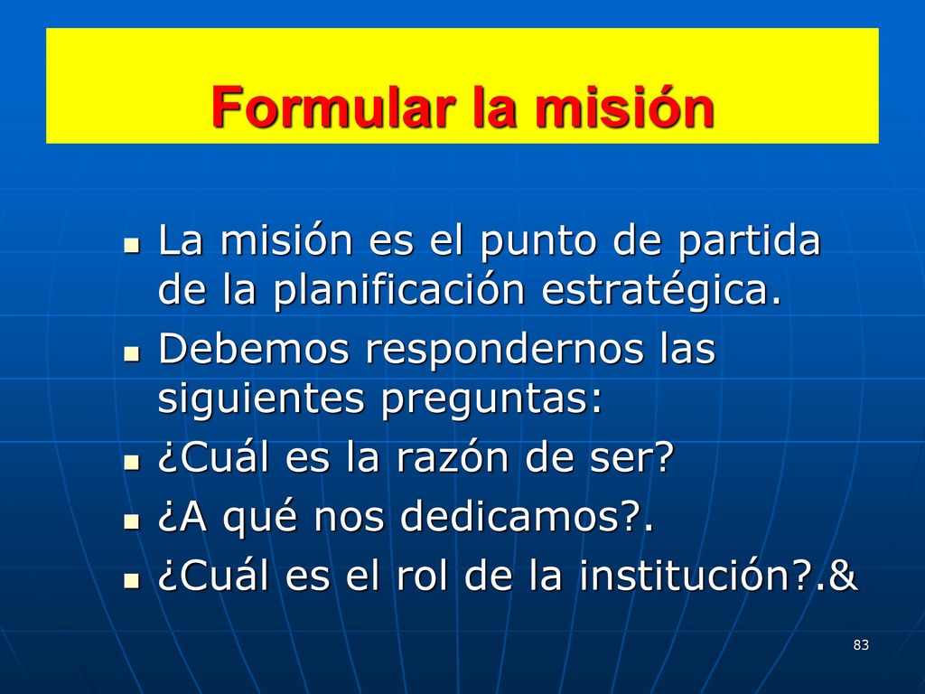 Formular la misión La misión es el punto de partida de la planificación estratégica. Debemos respondernos las siguientes preguntas: