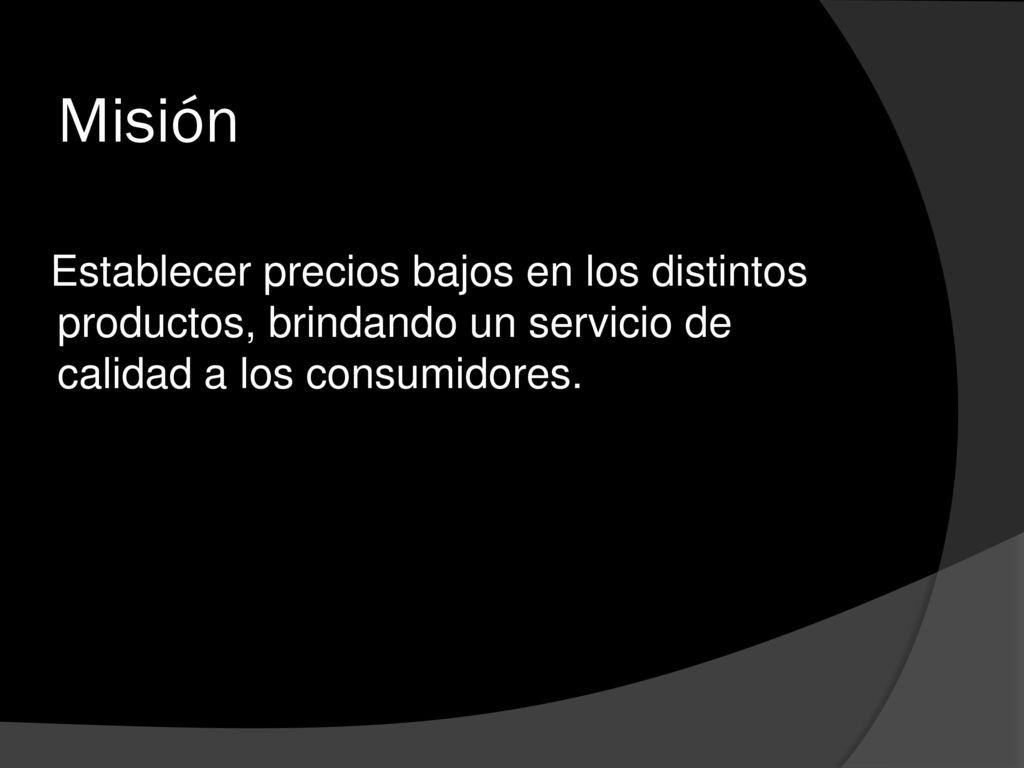 Misión Establecer precios bajos en los distintos productos, brindando un servicio de calidad a los consumidores.