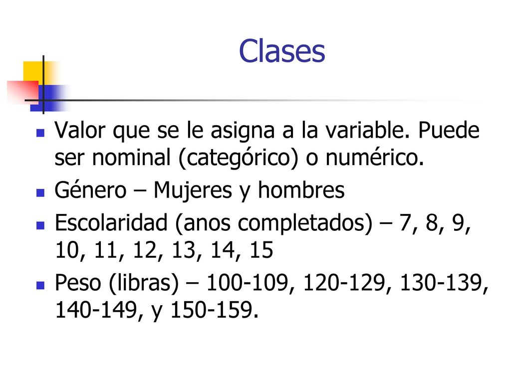 Clases Valor que se le asigna a la variable. Puede ser nominal (categórico) o numérico. Género – Mujeres y hombres.