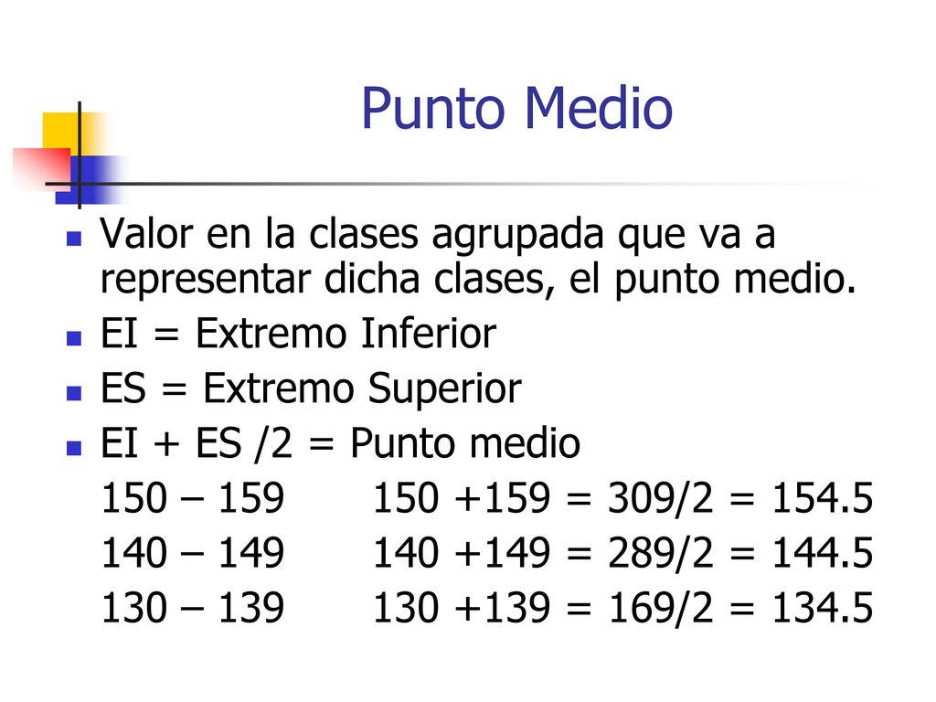 Punto Medio Valor en la clases agrupada que va a representar dicha clases, el punto medio. EI = Extremo Inferior.