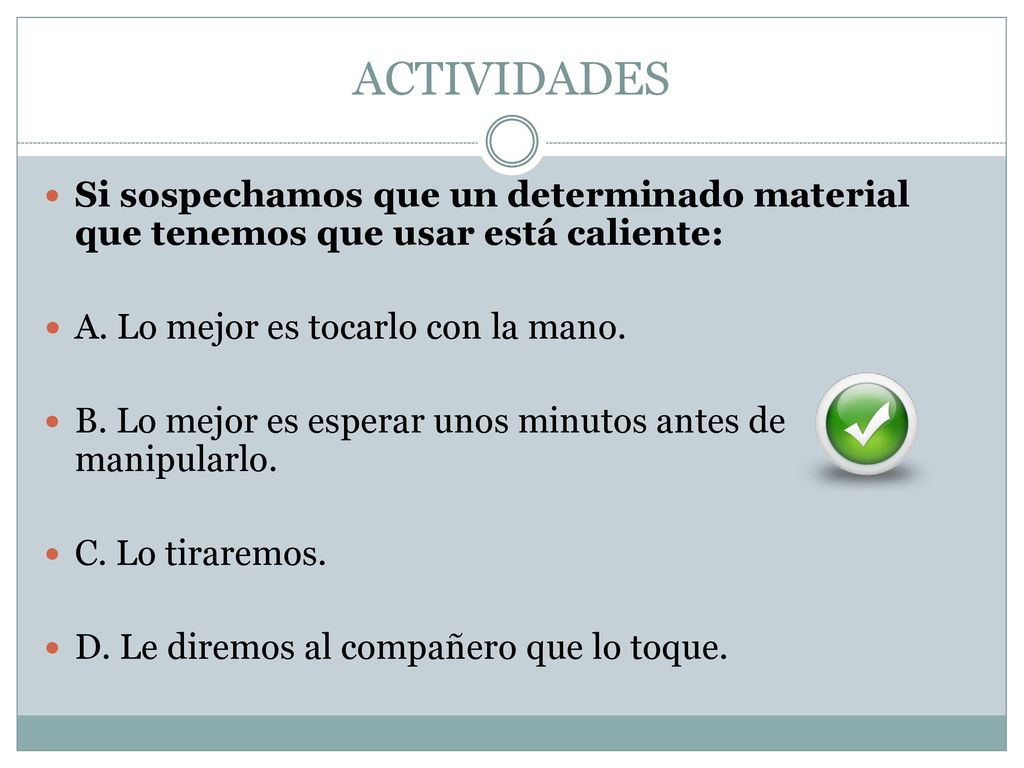 ACTIVIDADES Si sospechamos que un determinado material que tenemos que usar está caliente: A. Lo mejor es tocarlo con la mano.