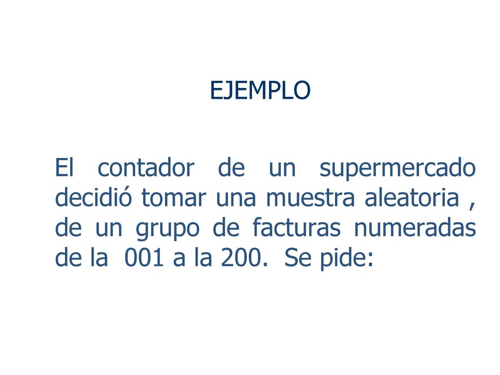 EJEMPLO El contador de un supermercado decidió tomar una muestra aleatoria , de un grupo de facturas numeradas de la 001 a la 200.