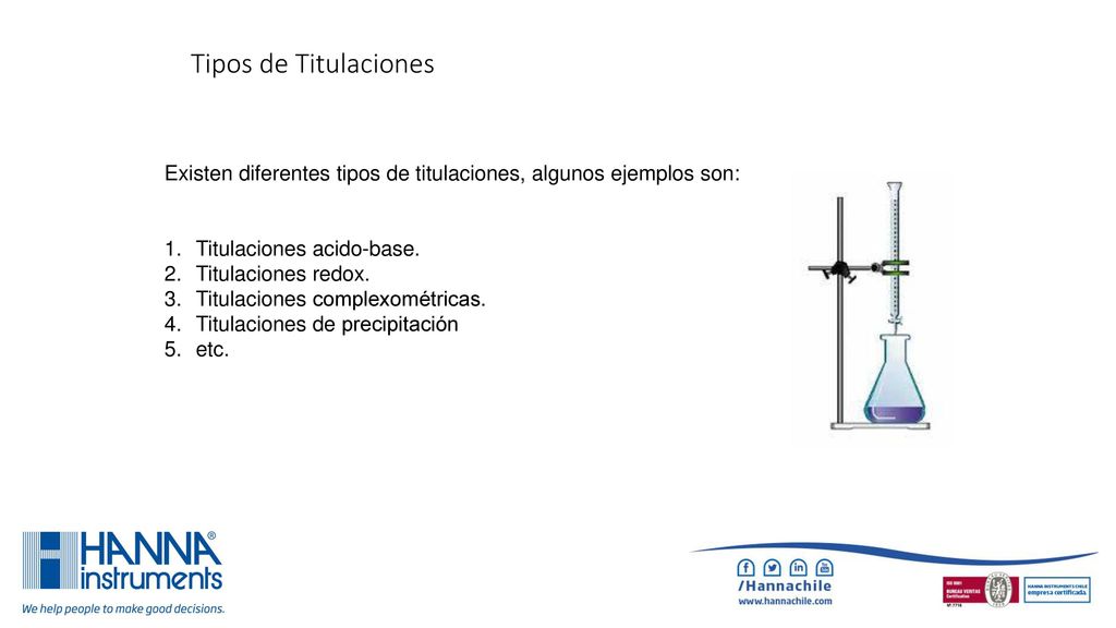 Tipos de Titulaciones Existen diferentes tipos de titulaciones, algunos ejemplos son: Titulaciones acido-base.