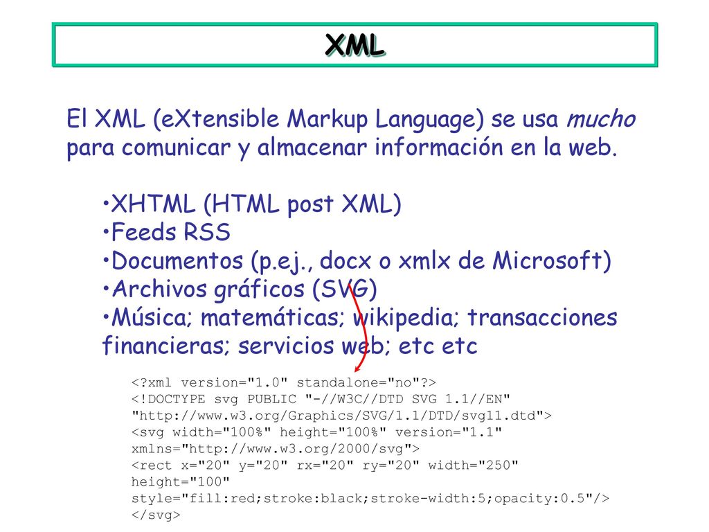 XML El XML (eXtensible Markup Language) se usa mucho para comunicar y almacenar información en la web.