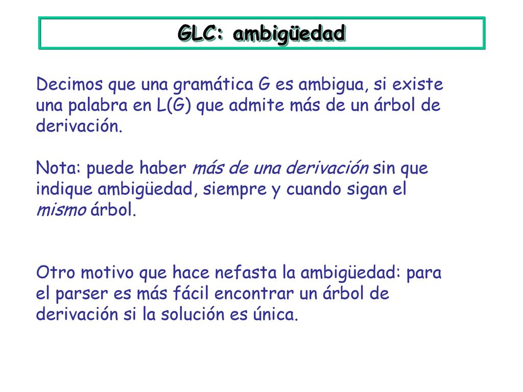 GLC: ambigüedad Decimos que una gramática G es ambigua, si existe una palabra en L(G) que admite más de un árbol de derivación.